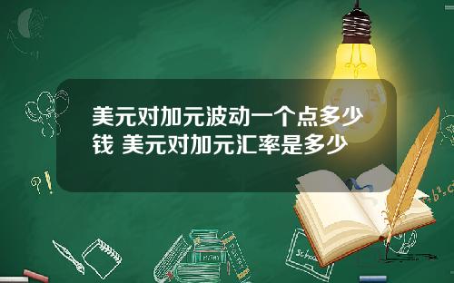 美元对加元波动一个点多少钱 美元对加元汇率是多少