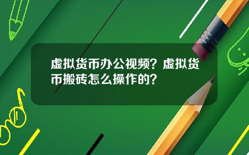 虚拟货币办公视频？虚拟货币搬砖怎么操作的？