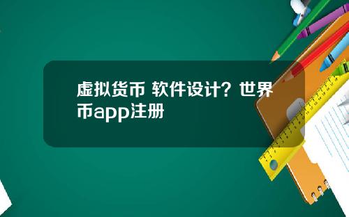 虚拟货币 软件设计？世界币app注册