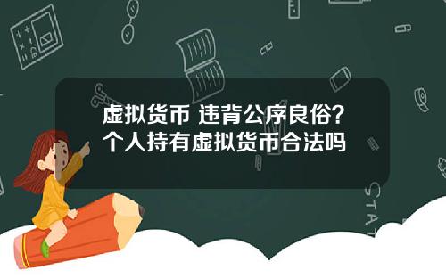 虚拟货币 违背公序良俗？个人持有虚拟货币合法吗