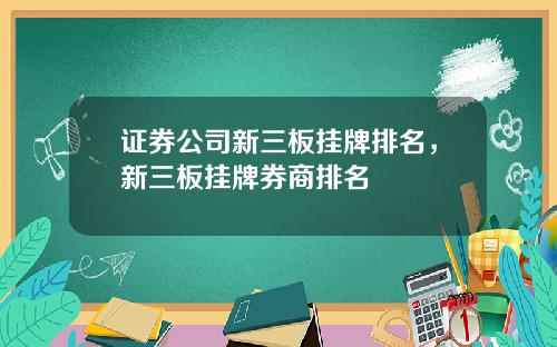 证券公司新三板挂牌排名，新三板挂牌券商排名