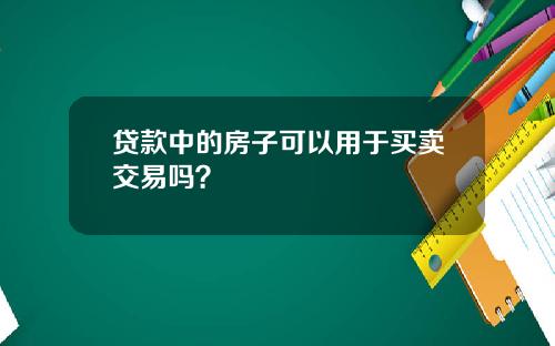 贷款中的房子可以用于买卖交易吗？