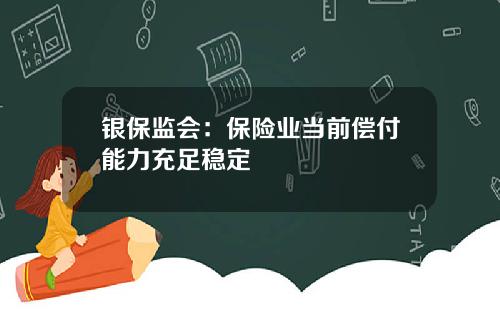 银保监会：保险业当前偿付能力充足稳定