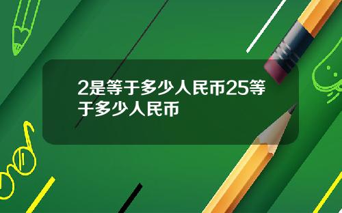 2是等于多少人民币25等于多少人民币