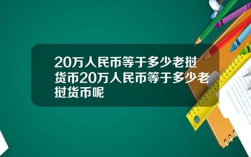 20万人民币等于多少老挝货币20万人民币等于多少老挝货币呢