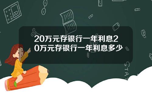 20万元存银行一年利息20万元存银行一年利息多少