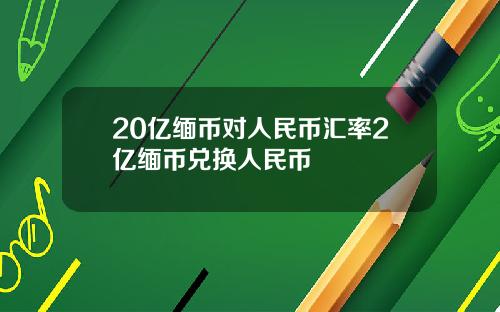 20亿缅币对人民币汇率2亿缅币兑换人民币