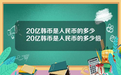 20亿韩币是人民币的多少20亿韩币是人民币的多少倍