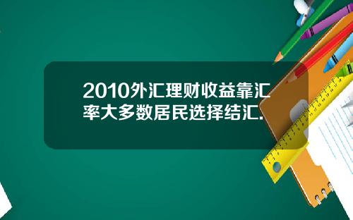 2010外汇理财收益靠汇率大多数居民选择结汇.