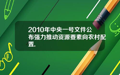 2010年中央一号文件公布强力推动资源要素向农村配置.