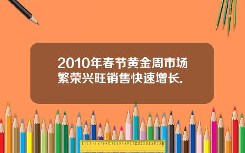 2010年春节黄金周市场繁荣兴旺销售快速增长.