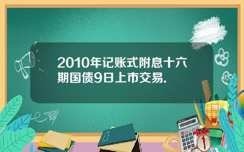 2010年记账式附息十六期国债9日上市交易.