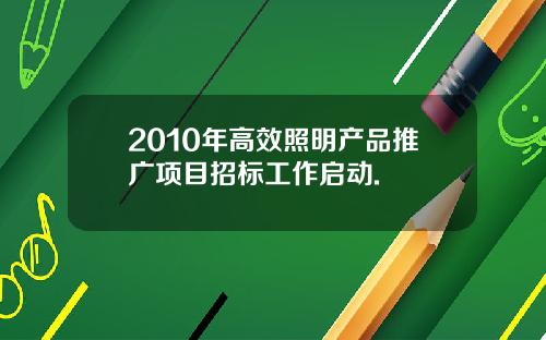 2010年高效照明产品推广项目招标工作启动.