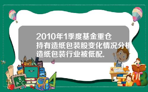 2010年1季度基金重仓持有造纸包装股变化情况分析造纸包装行业被低配.