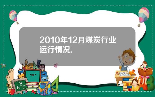 2010年12月煤炭行业运行情况.