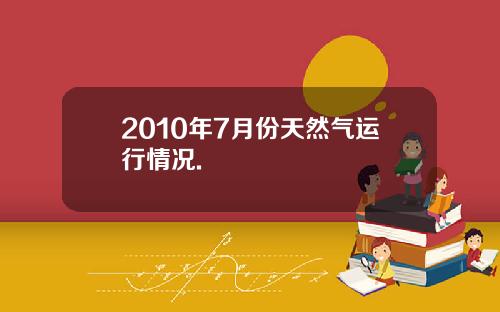 2010年7月份天然气运行情况.