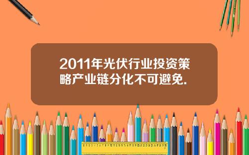 2011年光伏行业投资策略产业链分化不可避免.