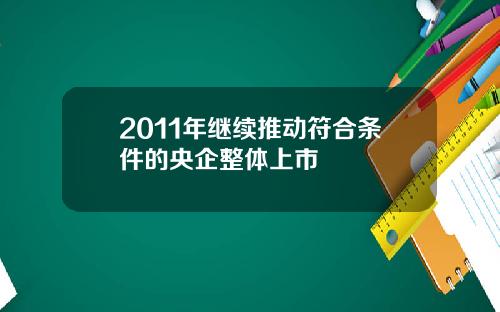 2011年继续推动符合条件的央企整体上市