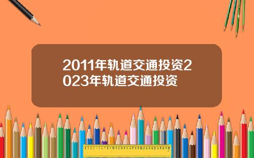 2011年轨道交通投资2023年轨道交通投资