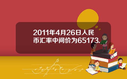 2011年4月26日人民币汇率中间价为65173.