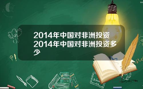 2014年中国对非洲投资2014年中国对非洲投资多少