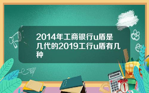 2014年工商银行u盾是几代的2019工行u盾有几种