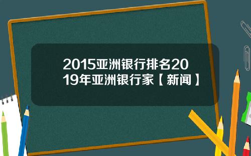 2015亚洲银行排名2019年亚洲银行家【新闻】