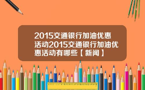 2015交通银行加油优惠活动2015交通银行加油优惠活动有哪些【新闻】