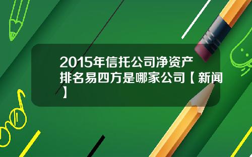 2015年信托公司净资产排名易四方是哪家公司【新闻】