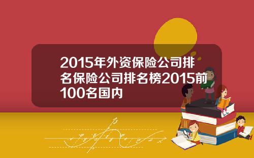 2015年外资保险公司排名保险公司排名榜2015前100名国内