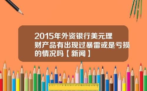 2015年外资银行美元理财产品有出现过暴雷或是亏损的情况吗【新闻】