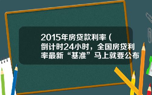 2015年房贷款利率 (倒计时24小时，全国房贷利率最新“基准”马上就要公布了)