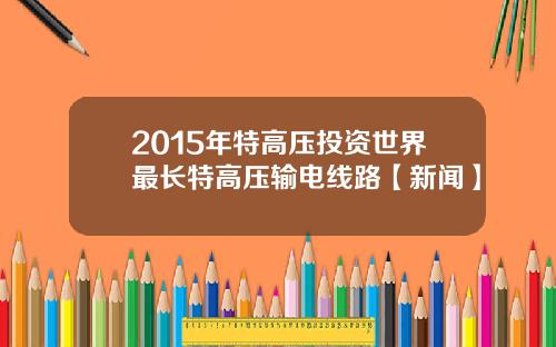 2015年特高压投资世界最长特高压输电线路【新闻】