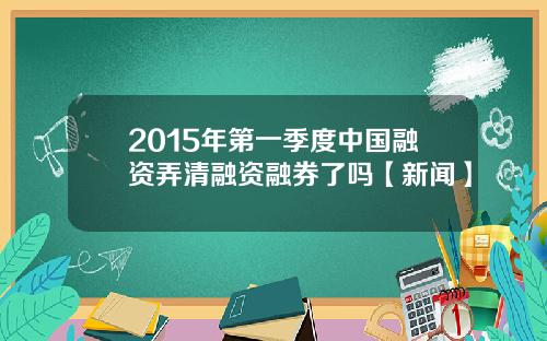 2015年第一季度中国融资弄清融资融券了吗【新闻】