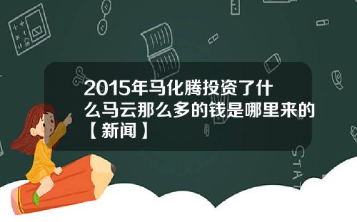 2015年马化腾投资了什么马云那么多的钱是哪里来的【新闻】