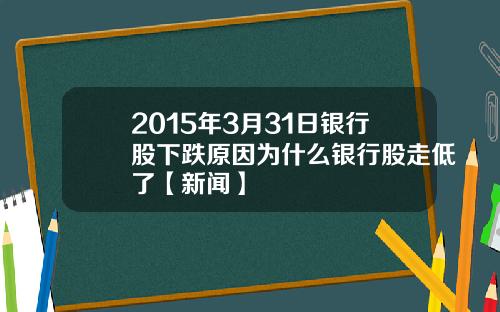 2015年3月31日银行股下跌原因为什么银行股走低了【新闻】