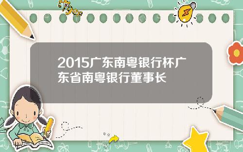 2015广东南粤银行杯广东省南粤银行董事长