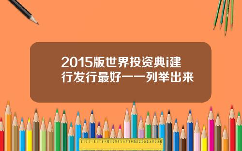 2015版世界投资典i建行发行最好一一列举出来