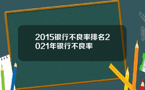 2015银行不良率排名2021年银行不良率