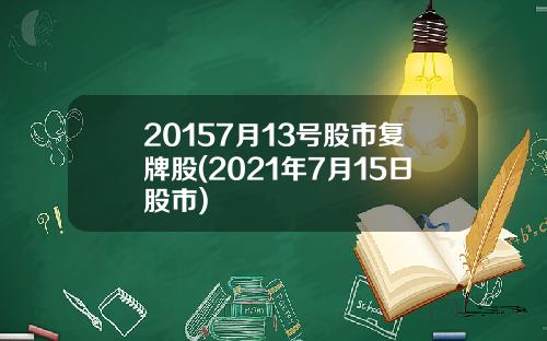 20157月13号股市复牌股(2021年7月15日股市)