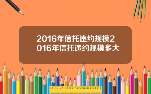 2016年信托违约规模2016年信托违约规模多大