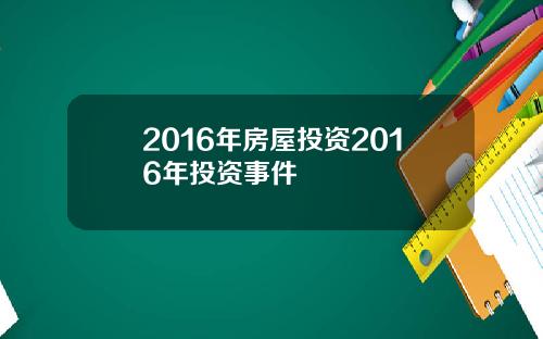 2016年房屋投资2016年投资事件