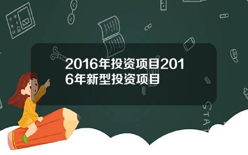 2016年投资项目2016年新型投资项目