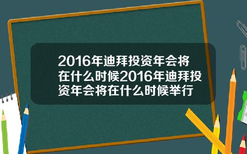 2016年迪拜投资年会将在什么时候2016年迪拜投资年会将在什么时候举行