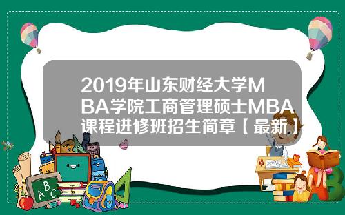 2019年山东财经大学MBA学院工商管理硕士MBA课程进修班招生简章【最新】