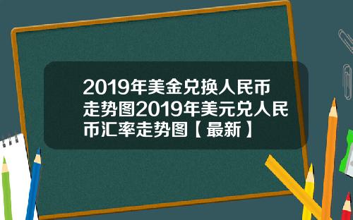 2019年美金兑换人民币走势图2019年美元兑人民币汇率走势图【最新】