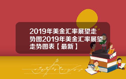 2019年美金汇率展望走势图2019年美金汇率展望走势图表【最新】