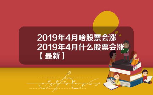 2019年4月啥股票会涨2019年4月什么股票会涨【最新】