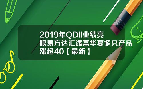 2019年QDII业绩亮眼易方达汇添富华夏多只产品涨超40【最新】