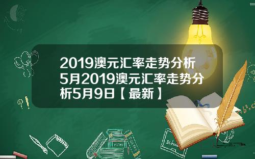 2019澳元汇率走势分析5月2019澳元汇率走势分析5月9日【最新】